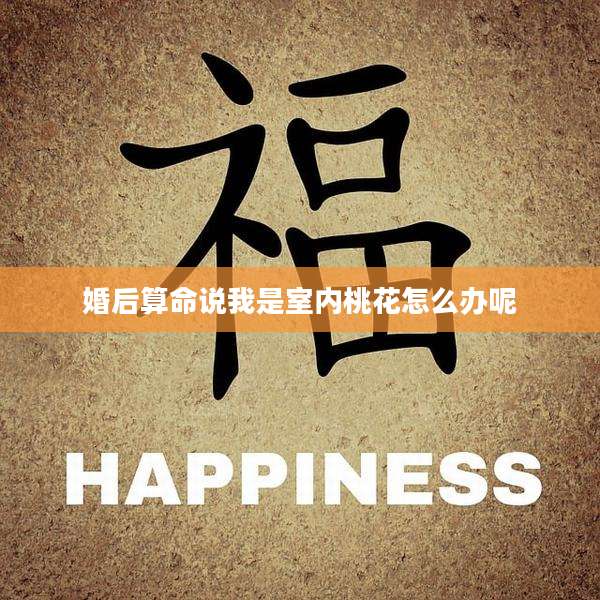 婚后算命说我是室内桃花怎么办呢