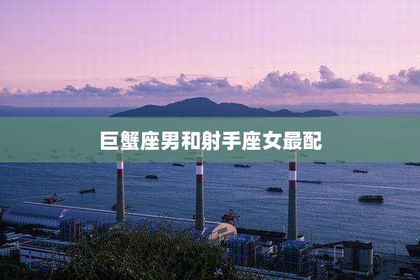 巨蟹座男和射手座女最配