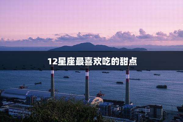 12星座最喜欢吃的甜点