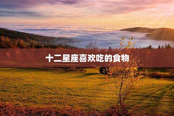 十二星座喜欢吃的食物
