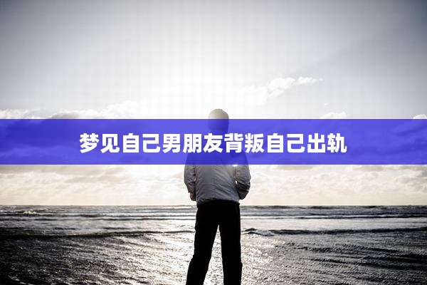梦见自己男朋友背叛自己出轨