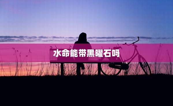 水命能带黑曜石吗