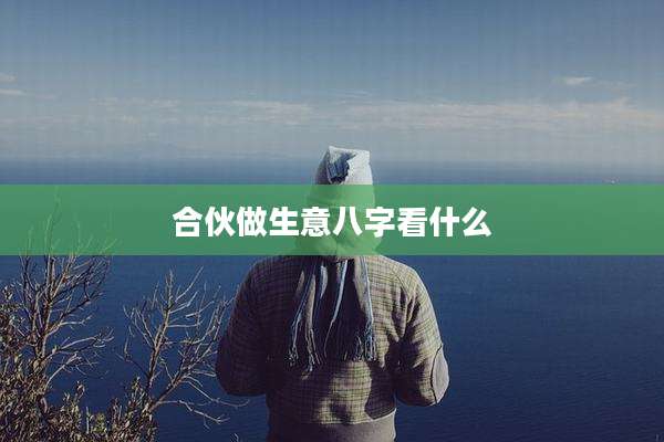 合伙做生意八字看什么