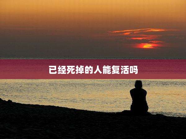 已经死掉的人能复活吗