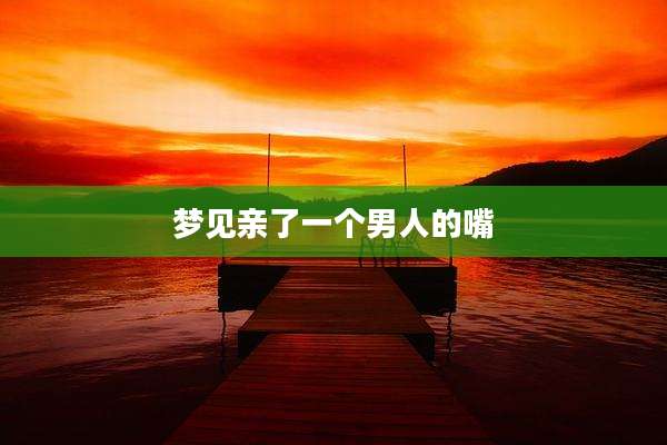 梦见亲了一个男人的嘴