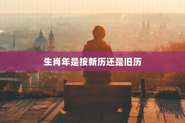 生肖年是按新历还是旧历