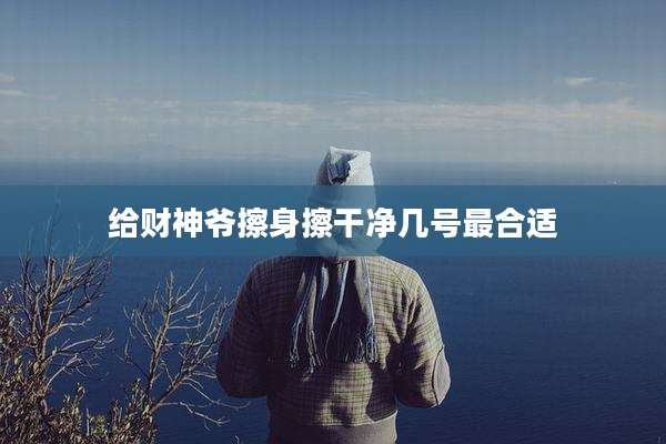 给财神爷擦身擦干净几号最合适