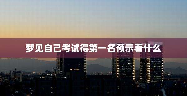 梦见自己考试得第一名预示着什么
