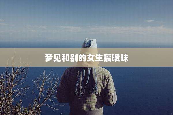 梦见和别的女生搞暧昧