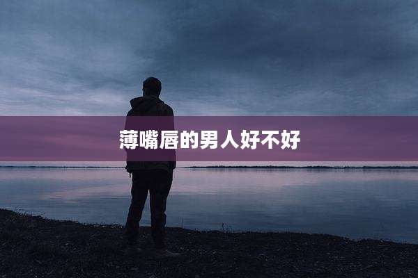 薄嘴唇的男人好不好