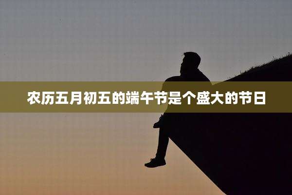 农历五月初五的端午节是个盛大的节日