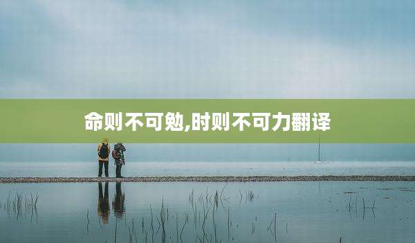 命则不可勉,时则不可力翻译