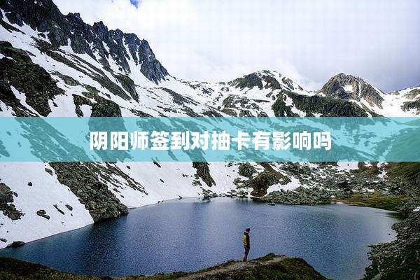 阴阳师签到对抽卡有影响吗