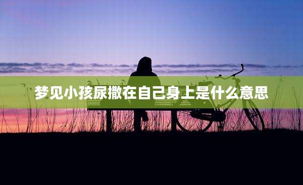 梦见小孩尿撒在自己身上是什么意思