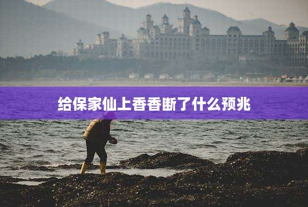 给保家仙上香香断了什么预兆