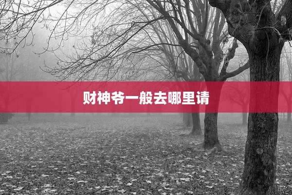 财神爷一般去哪里请