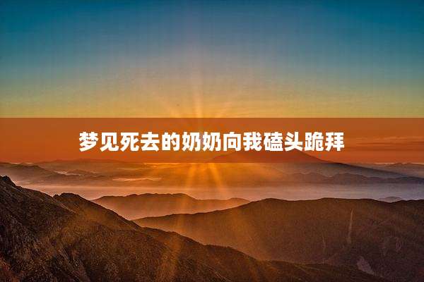 梦见死去的奶奶向我磕头跪拜