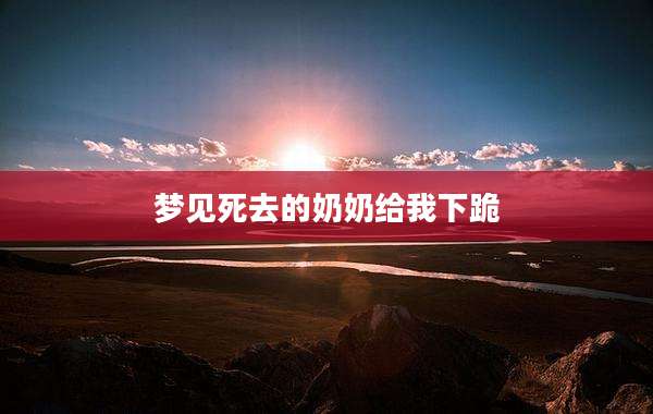 梦见死去的奶奶给我下跪
