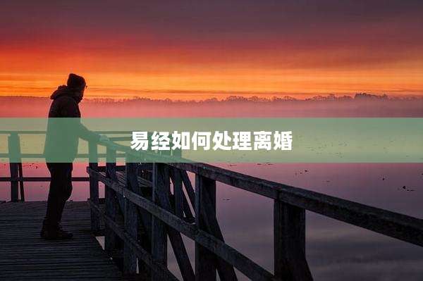 易经如何处理离婚