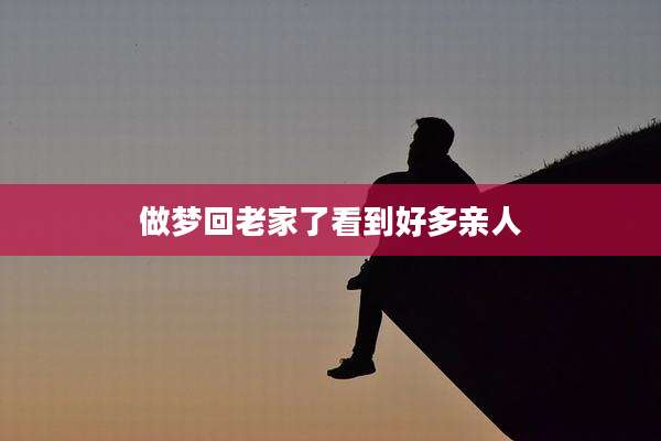 做梦回老家了看到好多亲人