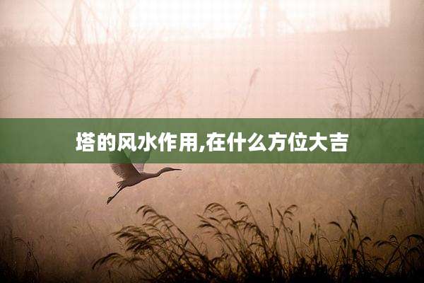 塔的风水作用,在什么方位大吉