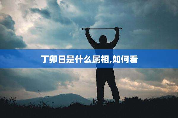 丁卯日是什么属相,如何看