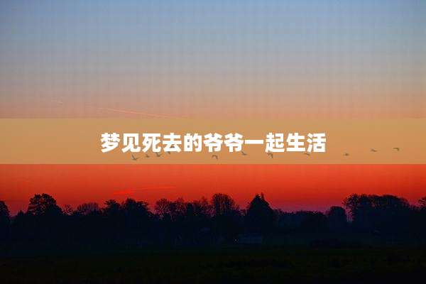 梦见死去的爷爷一起生活