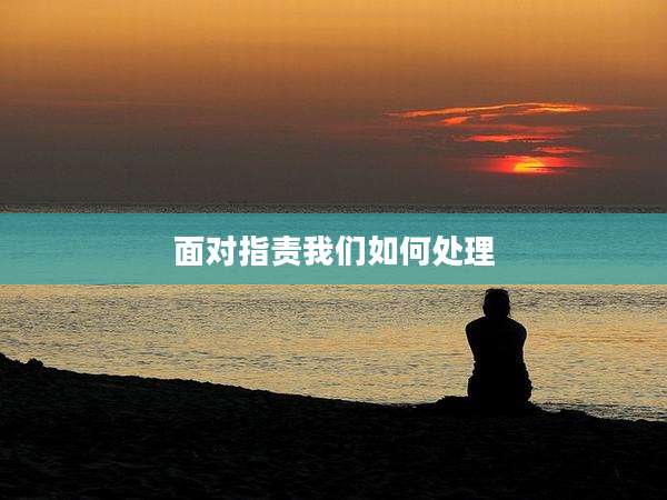 面对指责我们如何处理