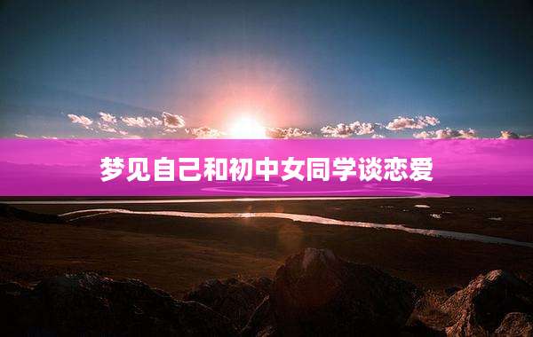 梦见自己和初中女同学谈恋爱