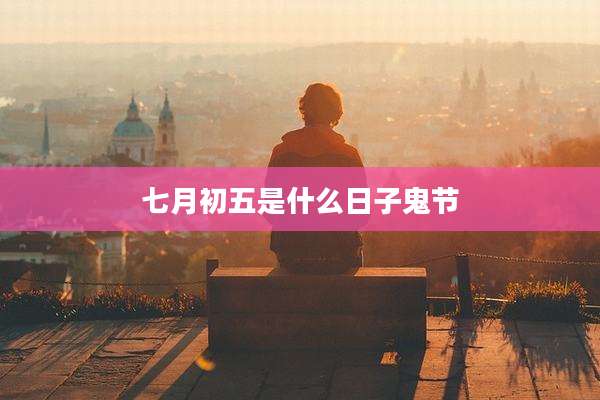 七月初五是什么日子鬼节
