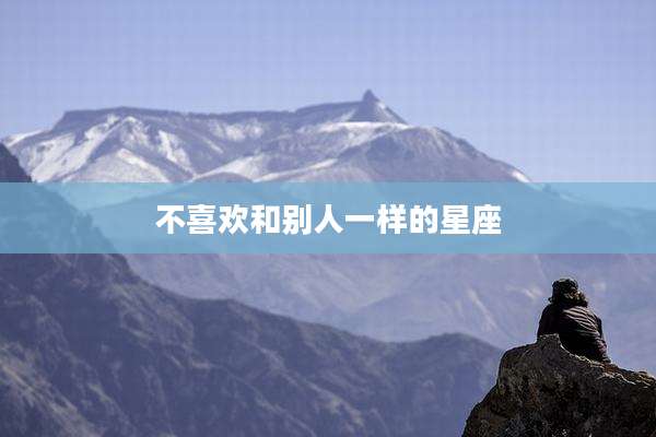 不喜欢和别人一样的星座