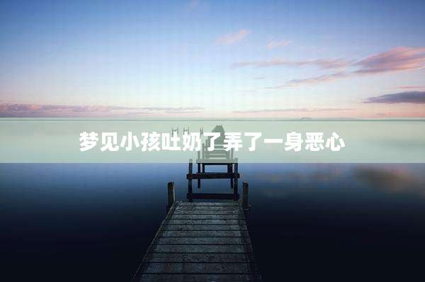 梦见小孩吐奶了弄了一身恶心