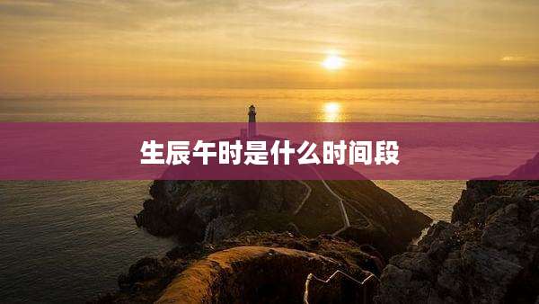 生辰午时是什么时间段
