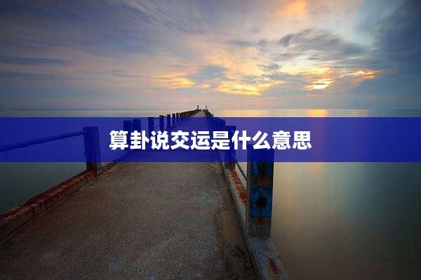算卦说交运是什么意思