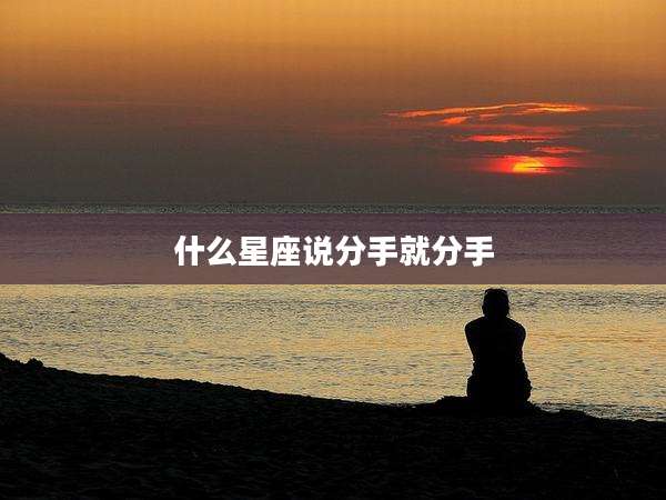 什么星座说分手就分手