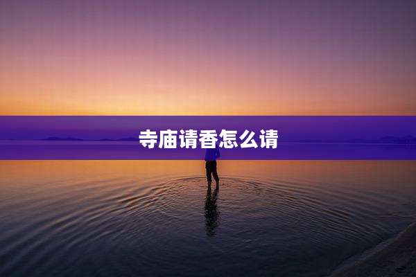 寺庙请香怎么请