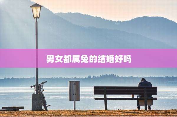 男女都属兔的结婚好吗