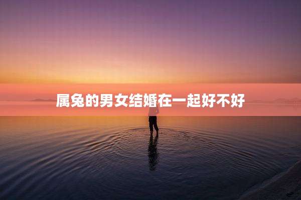 属兔的男女结婚在一起好不好