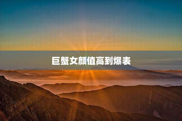 巨蟹女颜值高到爆表