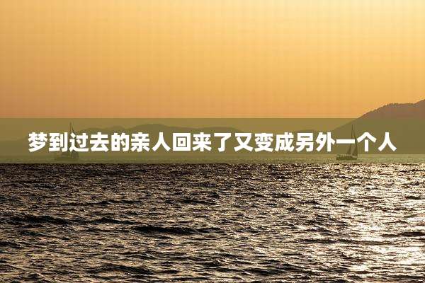 梦到过去的亲人回来了又变成另外一个人