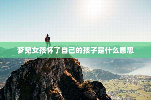 梦见女孩怀了自己的孩子是什么意思