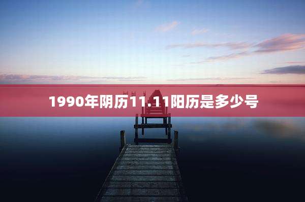 1990年阴历11.11阳历是多少号