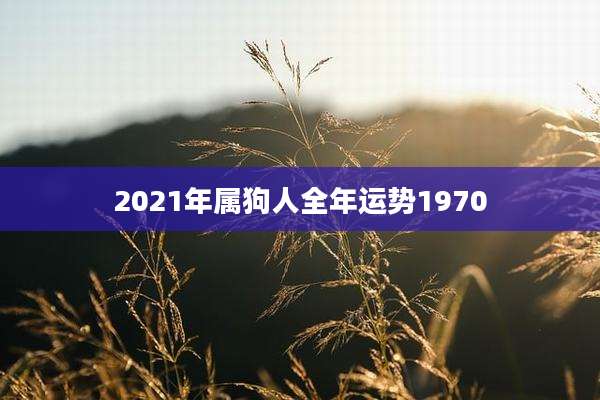 2021年属狗人全年运势1970