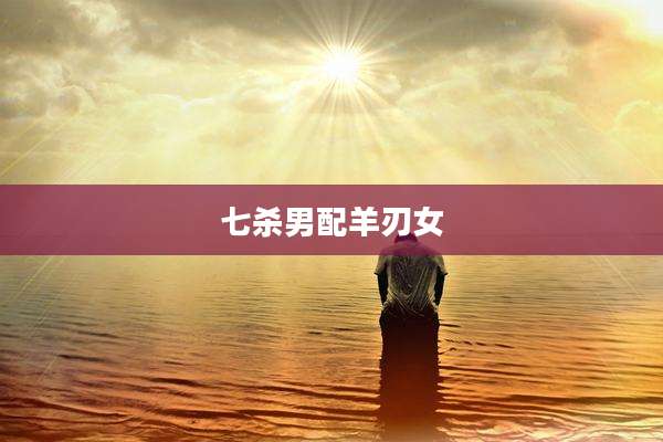 七杀男配羊刃女