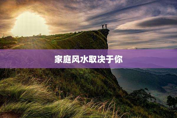 家庭风水取决于你