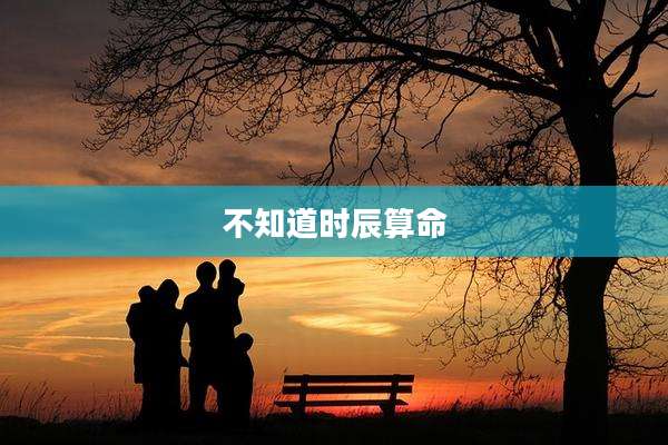 不知道时辰算命