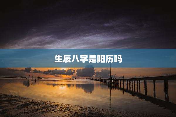 生辰八字是阳历吗