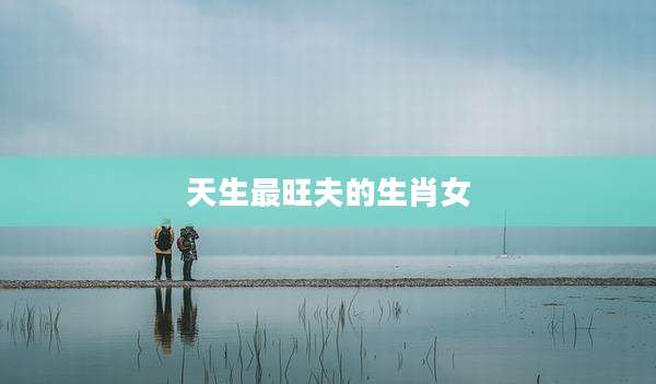 天生最旺夫的生肖女