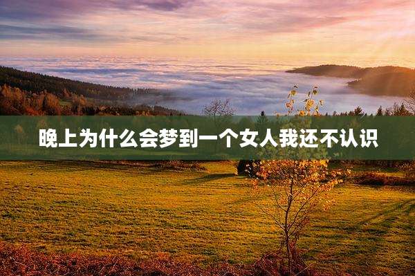 晚上为什么会梦到一个女人我还不认识