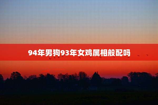 94年男狗93年女鸡属相般配吗